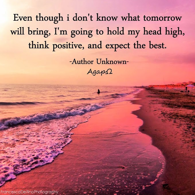 Even though i don't know what tomorrow will bring, i'm going to hold my head high, think positive, and expect the best.
