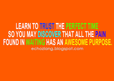 Learn to trust the perfect time so you may discover that all the pain found in waiting has an awesome purpose