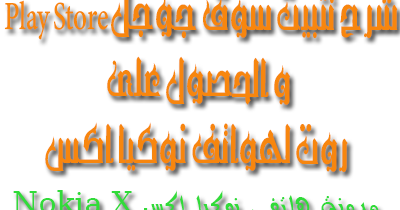 شرح تثبيت سوق جوجل Play Store و الحصول على روت لهواتف نوكيا اكس