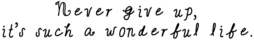 Never give up, it’s such a wonderful life.