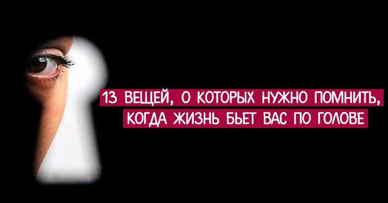13 вещей, о которых нужно помнить, когда жизнь бьет вас по голове 13 вещей, о которых нужно помнить, когда жизнь бьет вас по голове