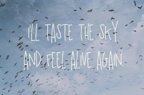 And feel alive again..