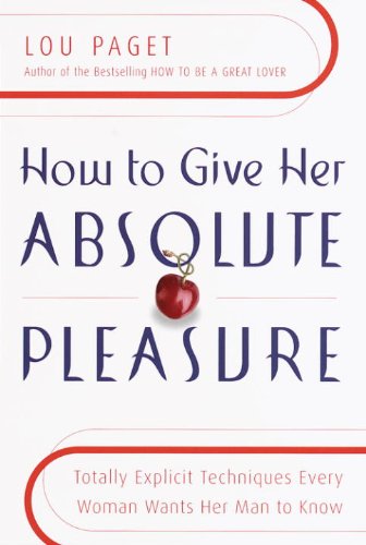 How to Give Her Absolute Pleasure: Totally Explicit Techniques Every Woman Wants Her Man to Know Lou Paget