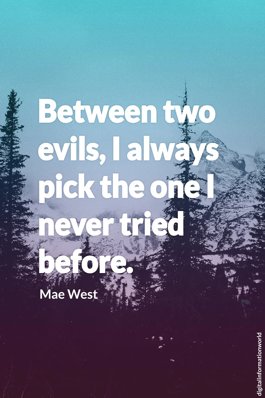 Between two evils I always pick the one I never tried before. Mae West