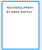 FEATHERSLIPPERY BY GREG SANTOS (2012)