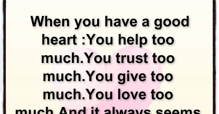 Awesome Quotes: when you have a good heart.
