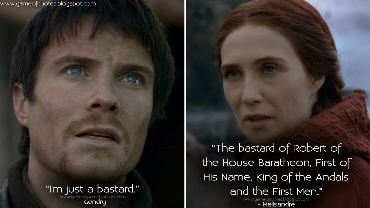 Gendry I'm just a bastard. Melisandre The bastard of Robert of the