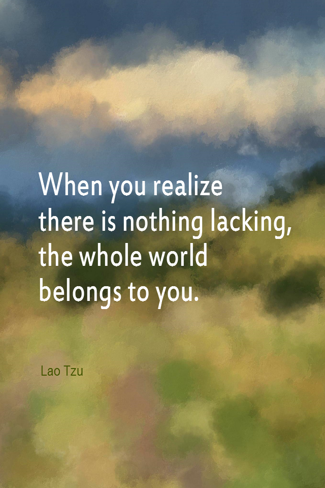 visual quote - image quotation for ABUNDANCE - When you realize there is nothing lacking, the whole world belongs to you. - Lao Tzu