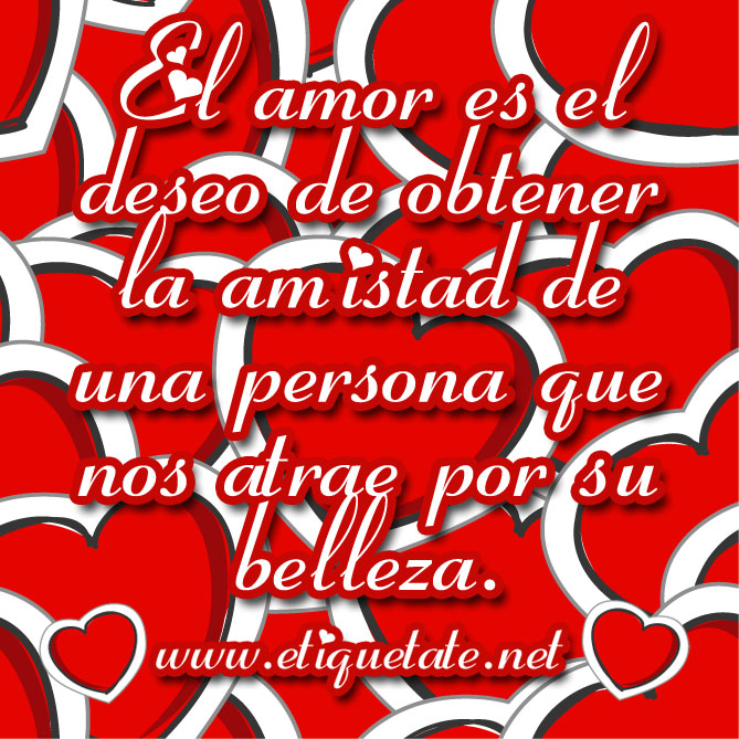 El amor es el deseo de obtener la amistad de una persona que nos atrae