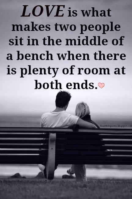 Love is what makes two people sit in the middle of a bench when there