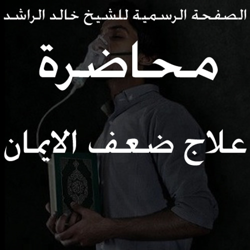 محاضرة علاج ضعف الايمان للشيخ خالد الراشد