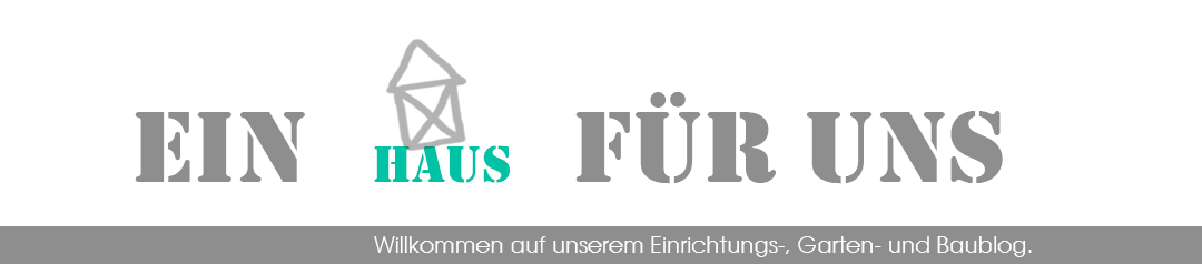 Ein Haus für uns: Einrichtungs-, Garten- und Baublog!