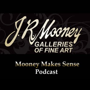 J.R. Mooney Galleries Podcast: Mooney Makes Sense