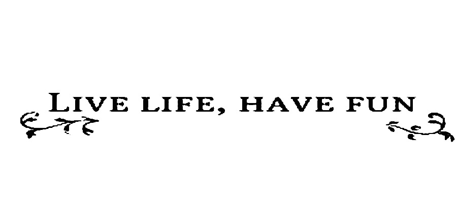 Live life, have fun