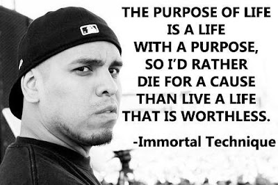 The purpose of life is a life with a purpose, so I'd rather die for a cause than live a life that is worthless. -Immortal Technique on fire with Alex Jones