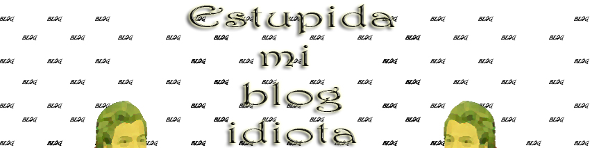 Estupida mi Blog Idiota