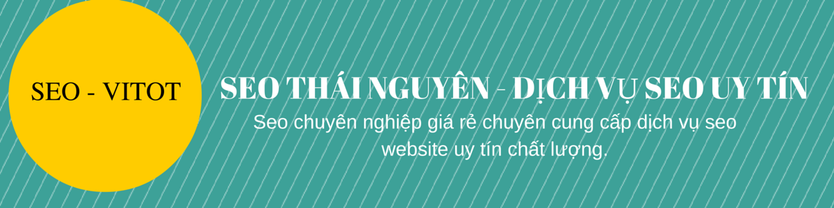 SEO Thái Nguyên-Dịch vụ seo uy tín chất lượng