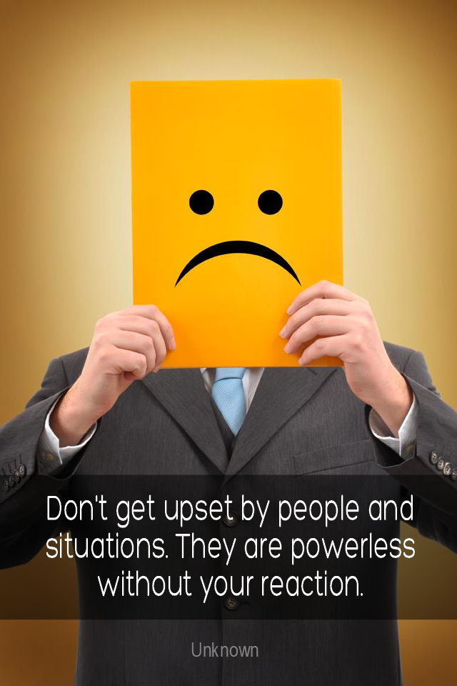 visual quote - image quotation for EMOTIONS - Don't get upset with people and situations. They are powerless without your reaction. – Unknown