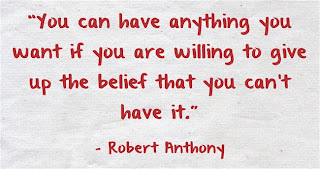 “You can have anything you want if you are willing to give up the belief that you can’t have it.”