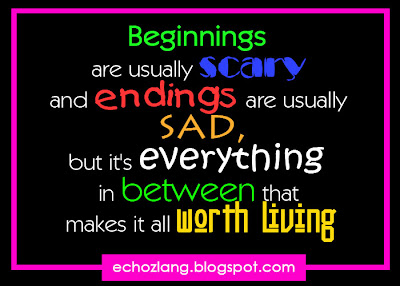 beginnings are usually scary and endings are usually sad, but everything in between that makes it worth living