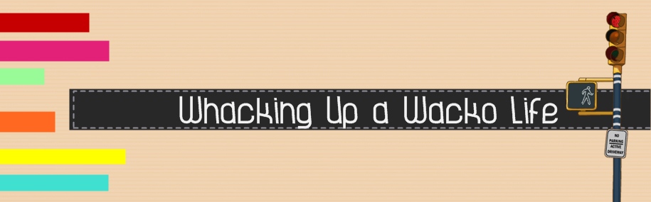 Whacking Up a Wacko Life