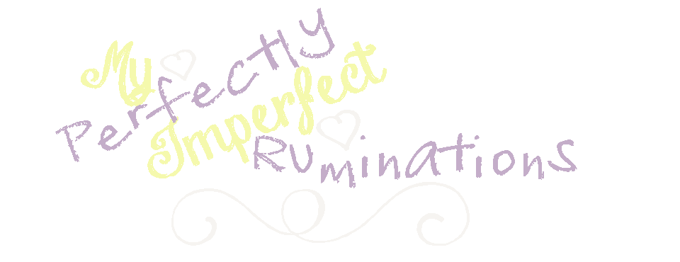 My Perfectly Imperfect Ruminations
