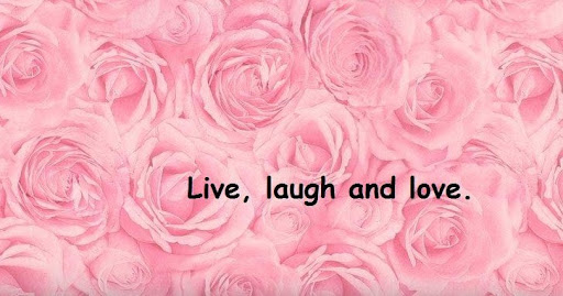 Live, laugh and love.