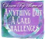 Chosen Top Three at Anything But A Card Challenges