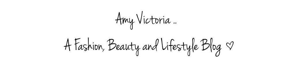 Amy Victoria .. A Fashion, Beauty and Lifestyle Blog
