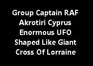 Group Captain RAF Akrotiri Cyprus Enormous UFO Shaped Like Giant Cross Of Lorraine