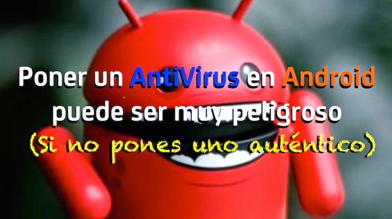 Instalar un AntiVirus en Android puede ser muy peligroso Instalar un AntiVirus en Android puede ser muy peligroso
