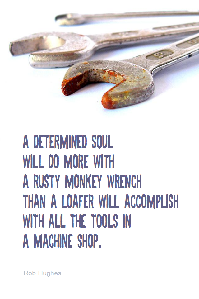 visual quote - image quotation for DETERMINATION - A determined soul will do more with a rusty monkey wrench than a loafer will accomplish with all the tools in a machine shop. - Rob Hughes