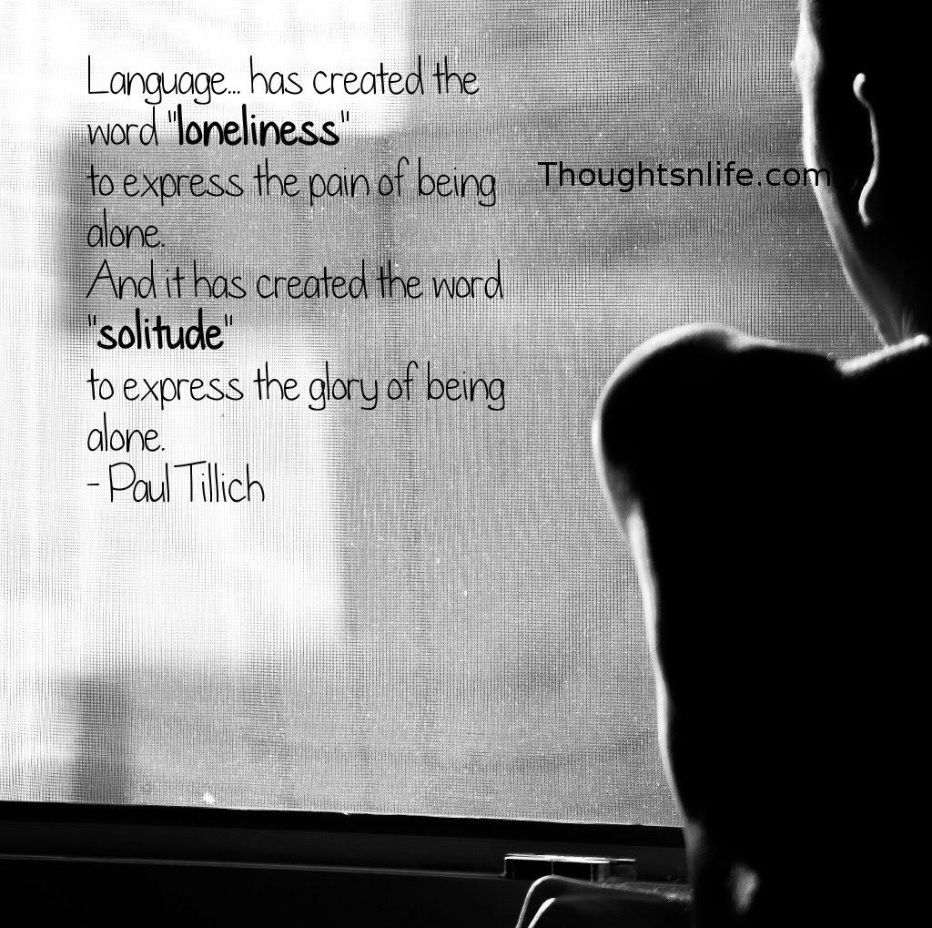 Thoughtsnlife.com : Language... has created the word "loneliness" to express the pain of being alone. And it has created the word "solitude" to express the glory of being alone. - Paul Tillich