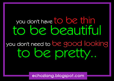 you don't have to be thin to be beautiful, you don't have to be good looking to be pretty.
