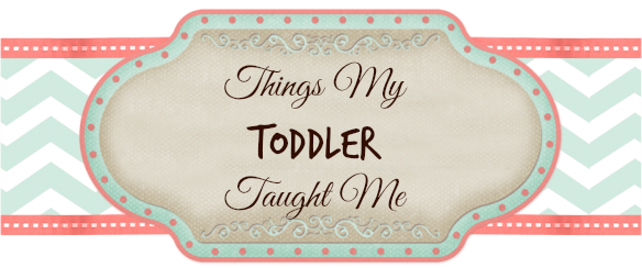 Things My Toddler Taught Me