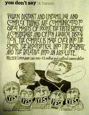 Cartoon with this quote from Walter Lippmann, When distant and unfamiliar and complex things are communicated to great masses of people, the truth suffers a considerable and often a radical distortion. The complex is made over into the simple, the hypothetical into the dogmatic, and the relative into an absolute. 