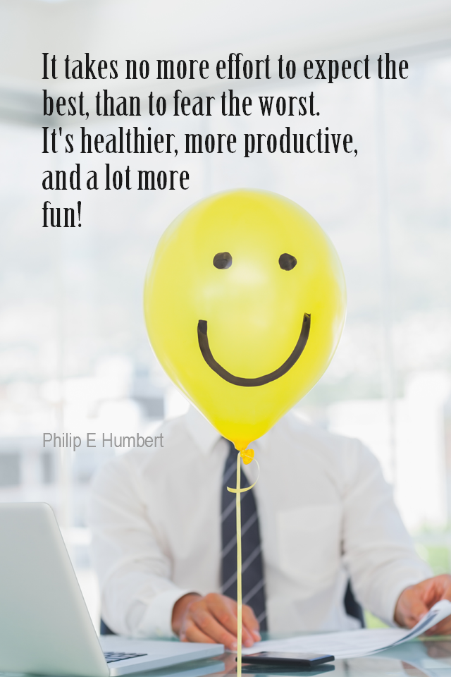 visual quote - image quotation for OPTIMISM - It takes no more effort to expect the best, than to fear the worst. It's healthier, more productive, and a lot more fun! - Philip E Humbert