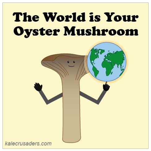 The World is Your Oyster Mushroom