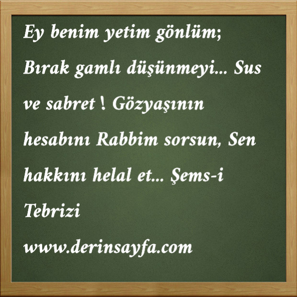 Ey benim yetim gönlüm; Bırak gamlı düşünmeyi&hellip; Sus ve sabret