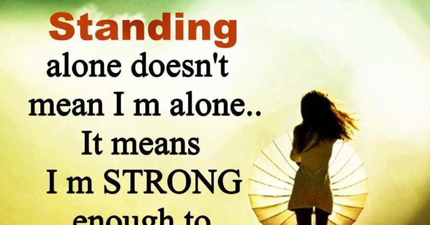 Standing alone doesn't mean i am alone.. It means i am STRONG enough to