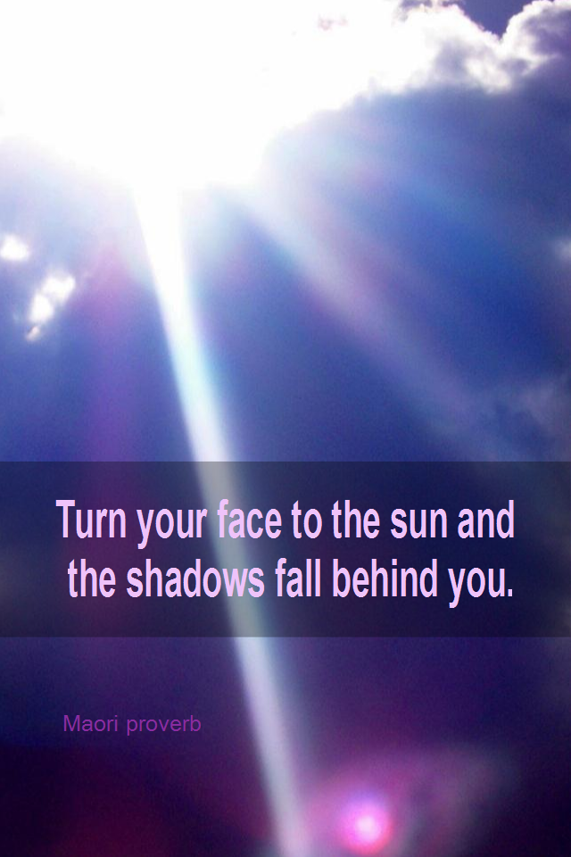 visual quote - image quotation for OPTIMISM - Turn your face to the sun and the shadows fall behind you. - Maori proverb
