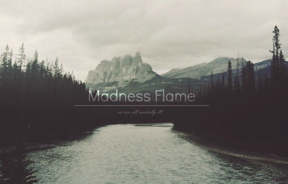# Madness Flame ~ we are all mentally ill