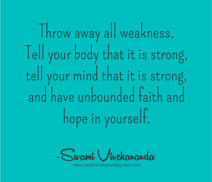 Words of Wisdom from Swami Vivekananda: Throw away all weakness. Tell your body that it is strong...