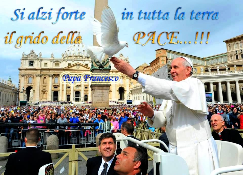 Preghiera Per La Pace Nel Mondo Papa Francesco PAPA FRANCESCO: "MAI PIU' LA GUERRA!" - ADESIONI DA TUTTO IL MONDO AL