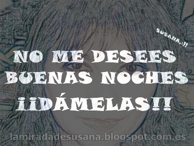 La Mirada de SUSANA,;)): NO ME DESEES BUENAS NOCHES.. ¡¡DÁMELAS!!