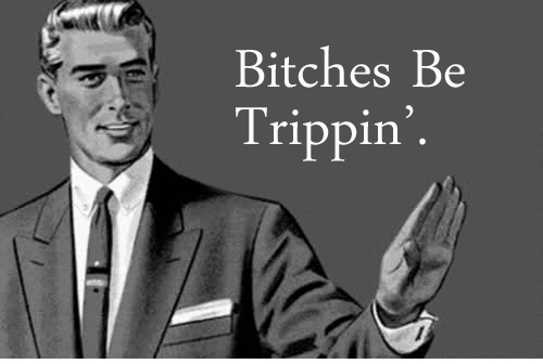 bitches+be+trippin.jpg