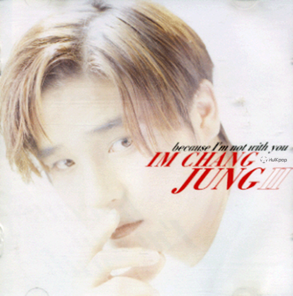 IM CHANG JUNG – Beacause I`m Not With You