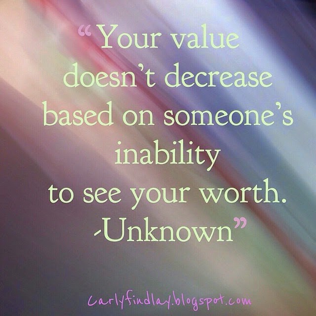 "Your value doesn’t decrease based on someone’s inability to see your worth." - Unknown