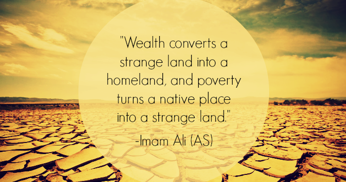 Wealth converts a strange land into a homeland, and poverty turns a
