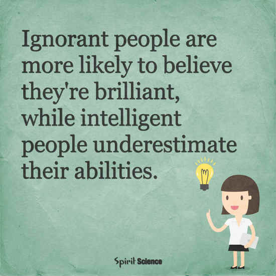 Quotes About Ignorant People Ignorant People Are More Likely To Belive They Are Brilliant, While  Intelligent People Understimate Their Abilities. - Spirit Science Quotes